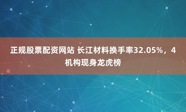 正规股票配资网站 长江材料换手率32.05%，4机构现身龙虎榜