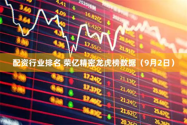 配资行业排名 荣亿精密龙虎榜数据（9月2日）