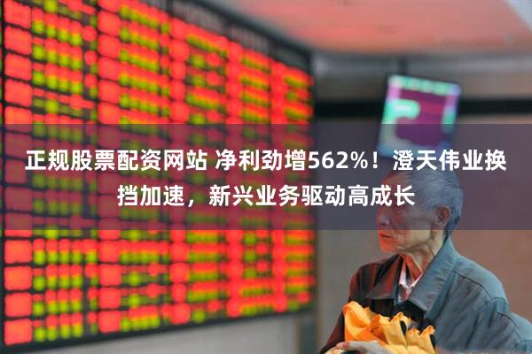 正规股票配资网站 净利劲增562%！澄天伟业换挡加速，新兴业务驱动高成长