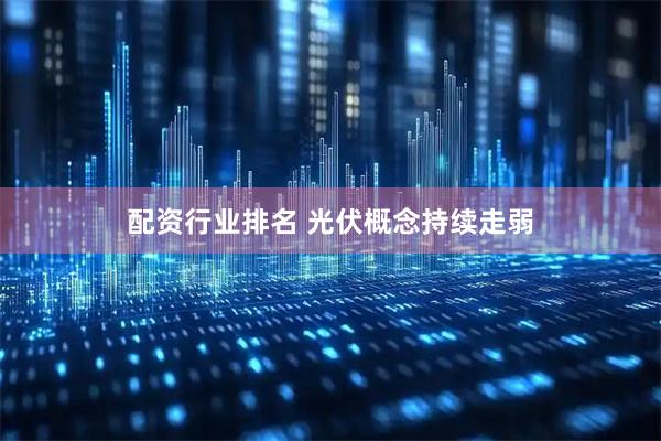 配资行业排名 光伏概念持续走弱