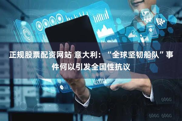 正规股票配资网站 意大利：“全球坚韧船队”事件何以引发全国性抗议