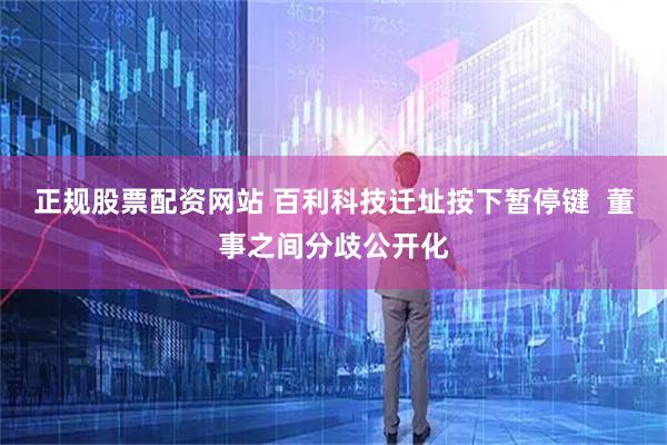 正规股票配资网站 百利科技迁址按下暂停键  董事之间分歧公开化