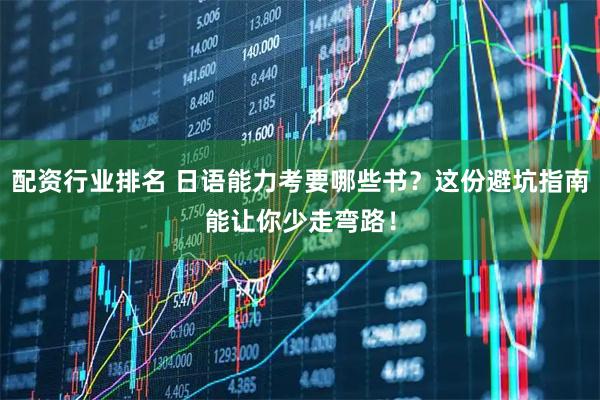 配资行业排名 日语能力考要哪些书？这份避坑指南能让你少走弯路！