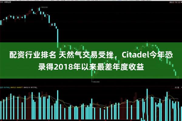 配资行业排名 天然气交易受挫，Citadel今年恐录得2018年以来最差年度收益