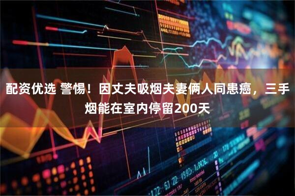 配资优选 警惕！因丈夫吸烟夫妻俩人同患癌，三手烟能在室内停留200天