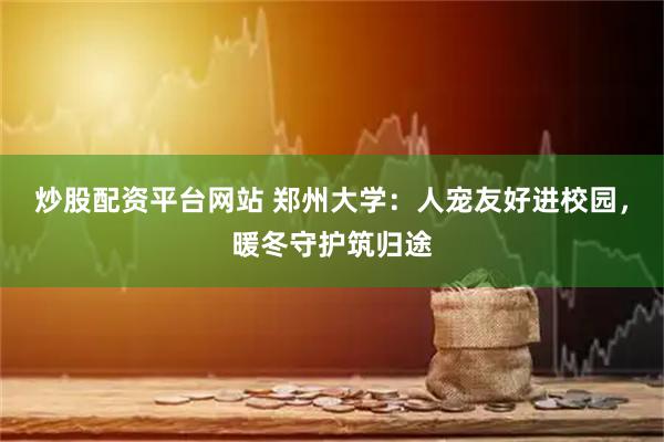 炒股配资平台网站 郑州大学：人宠友好进校园，暖冬守护筑归途