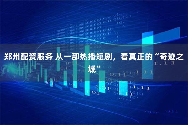 郑州配资服务 从一部热播短剧，看真正的“奇迹之城”