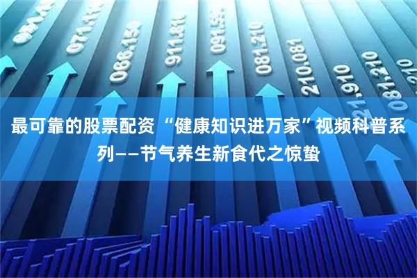 最可靠的股票配资 “健康知识进万家”视频科普系列——节气养生新食代之惊蛰