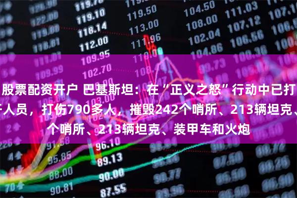 股票配资开户 巴基斯坦：在“正义之怒”行动中已打死583名阿富汗人员，打伤790多人，摧毁242个哨所、213辆坦克、装甲车和火炮